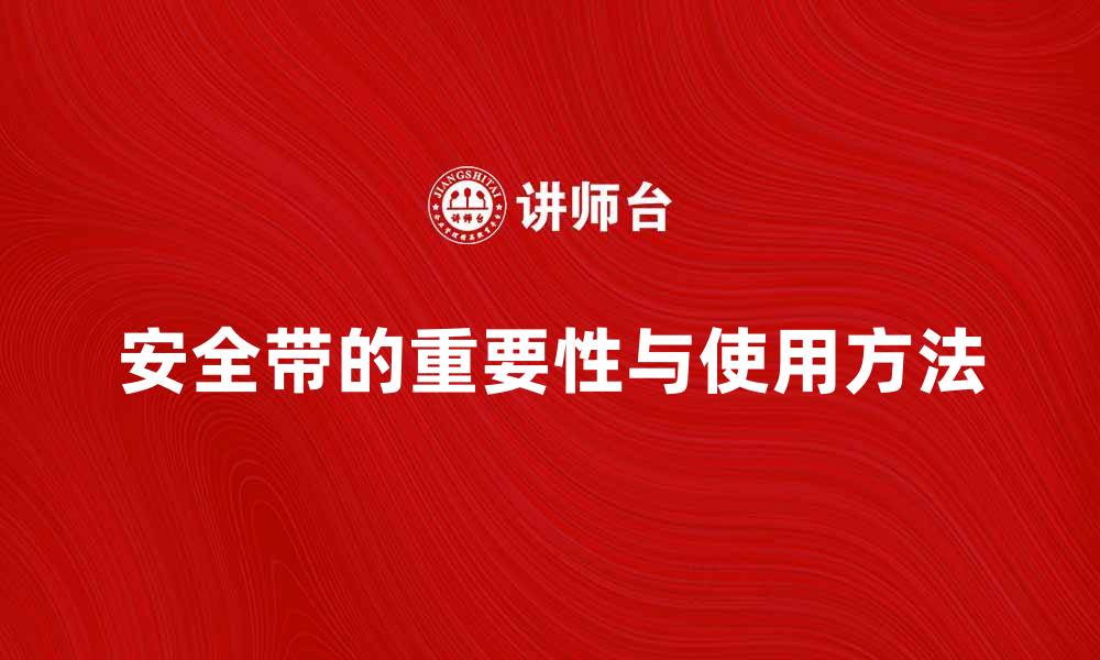 文章安全带的重要性与正确使用方法解析的缩略图