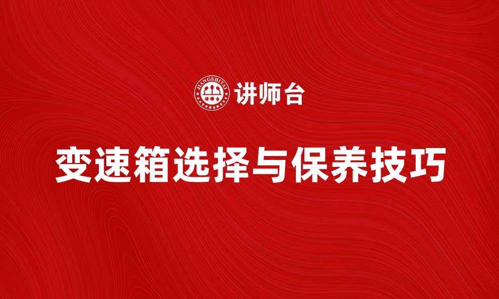 文章变速箱的选择与保养技巧，提升驾驶体验的关键的缩略图