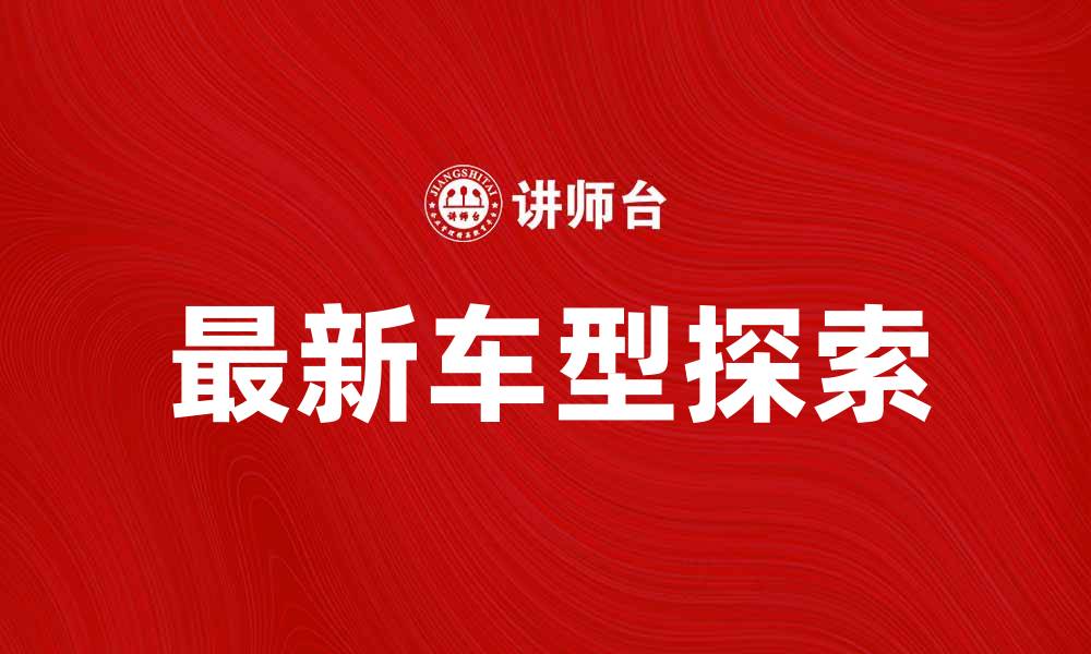 文章探索最新车型，提升你的驾驶体验与选择的缩略图
