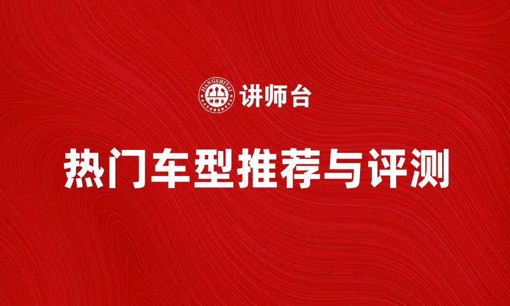 文章探索2023年热门车型推荐与评测指南的缩略图