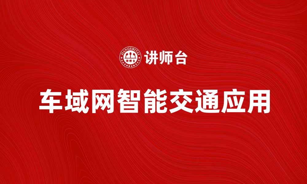 文章车域网助力智能交通发展，未来出行新趋势的缩略图