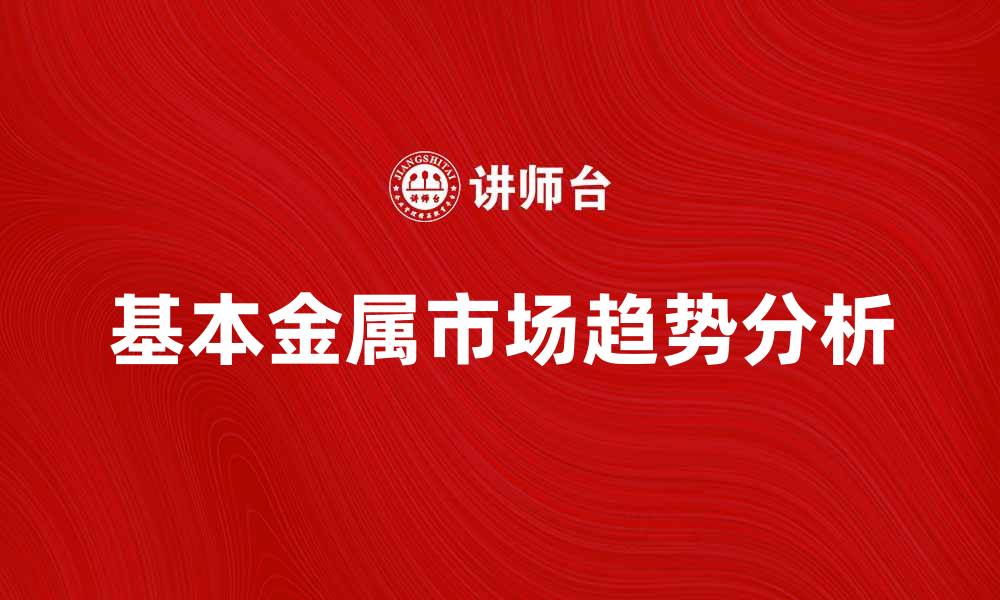 文章基本金属市场分析：2023年趋势与投资机会的缩略图