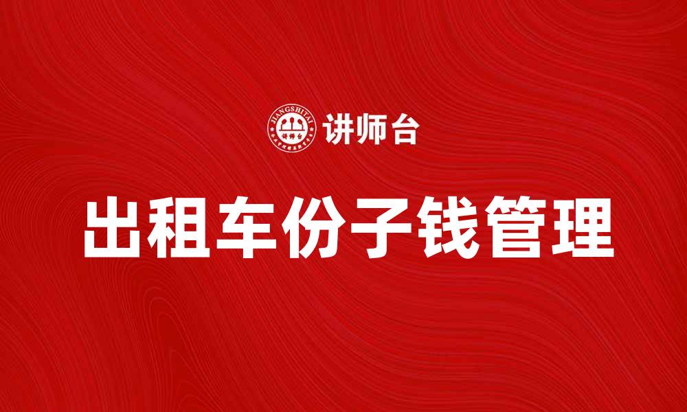 文章出租车份子钱如何合理分配与管理技巧解析的缩略图