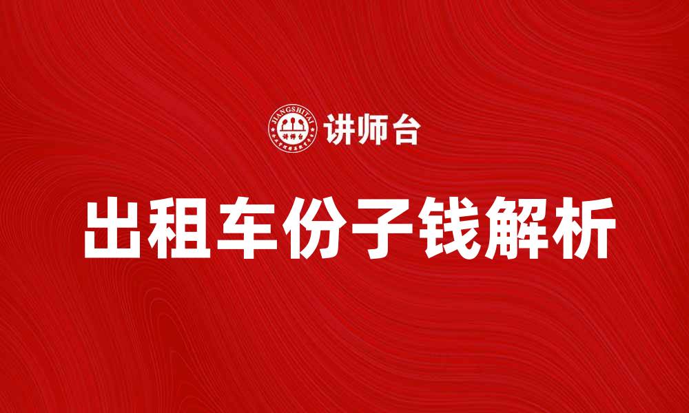 文章出租车份子钱的秘密与行业内幕解析的缩略图