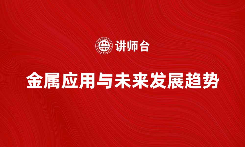 文章探索金属的多样应用与未来发展趋势的缩略图