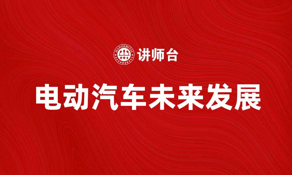 文章电动汽车的未来：绿色出行的新选择与挑战的缩略图