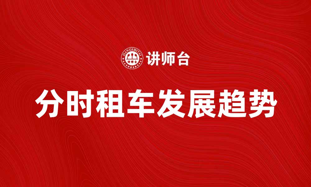 文章分时租车的优势与未来发展趋势分析的缩略图