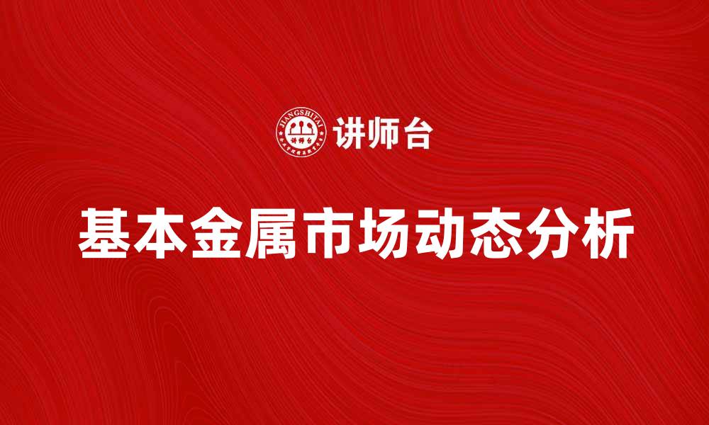 基本金属市场动态分析