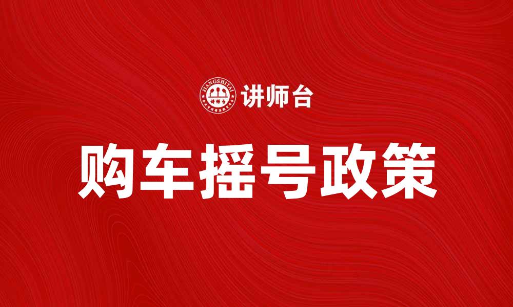 文章购车摇号新政策解读，助你顺利上车的缩略图