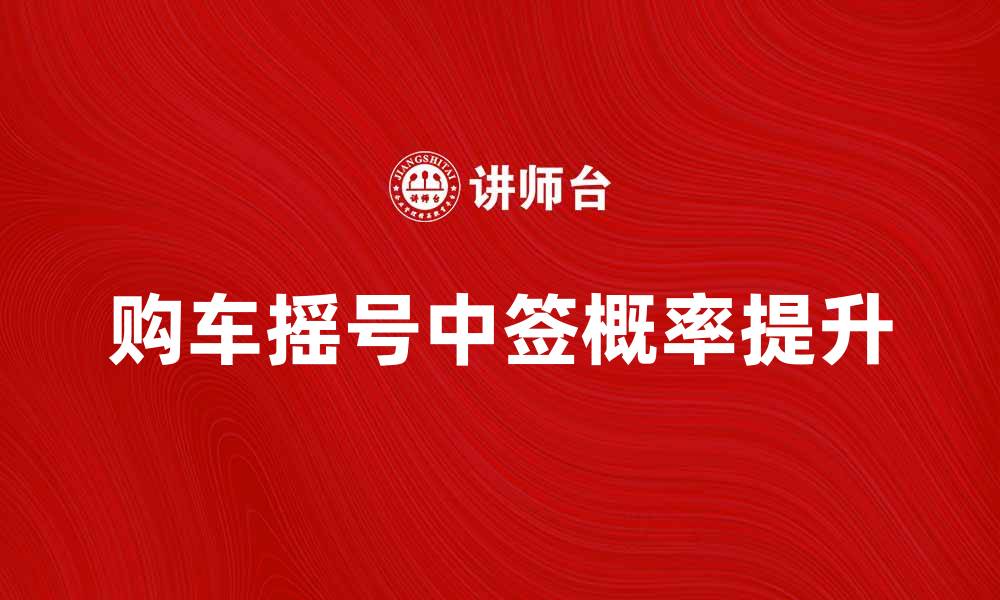 文章购车摇号政策解析：如何提高中签概率的缩略图