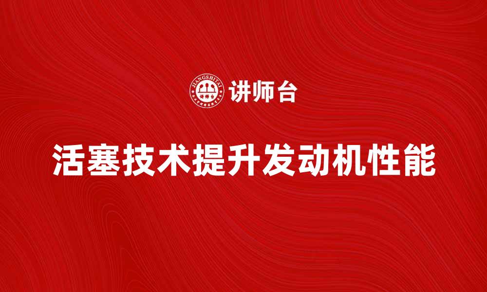 文章活塞技术解析：提升发动机性能的关键因素的缩略图