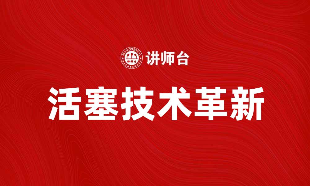 文章活塞技术革新助力汽车动力提升的缩略图