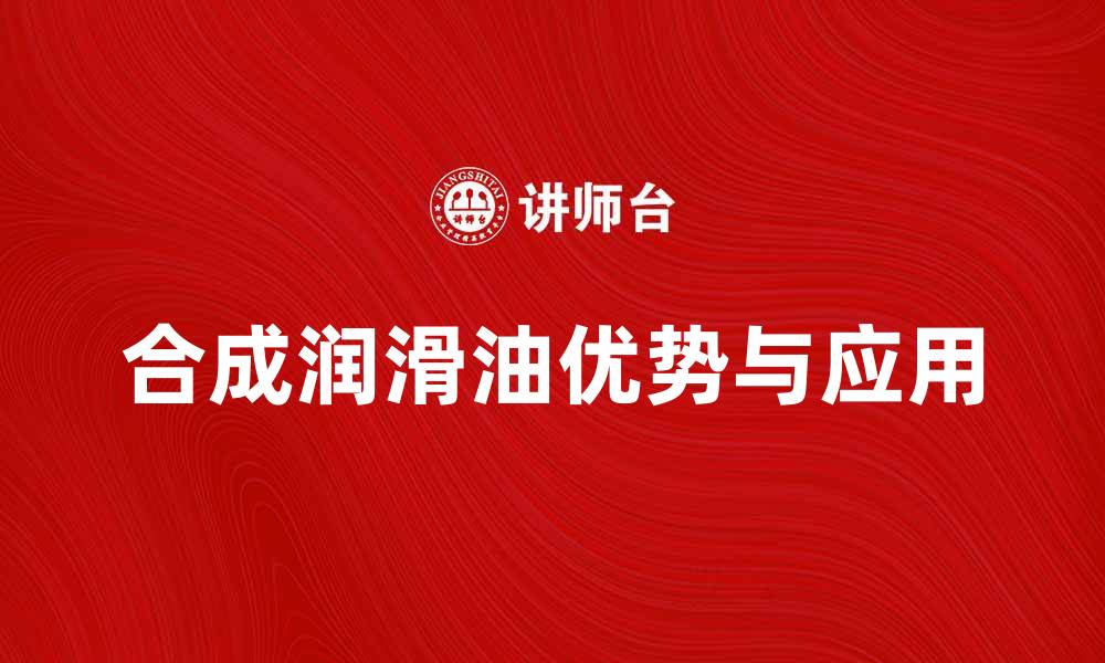 文章合成润滑油的优势与应用解析的缩略图