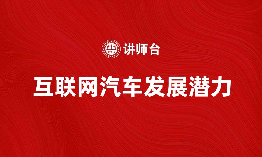 文章互联网汽车未来趋势与发展潜力分析的缩略图