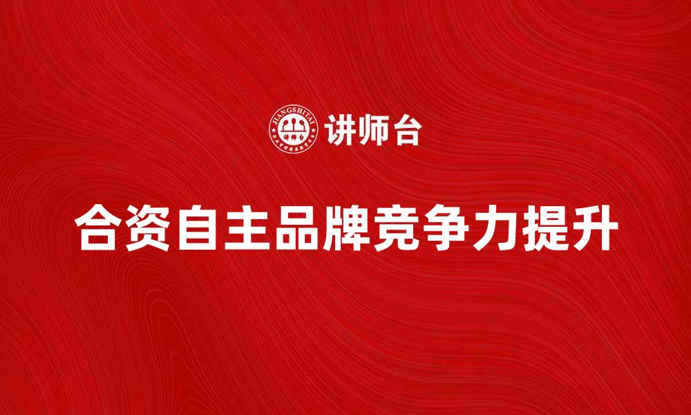合资自主品牌竞争力提升