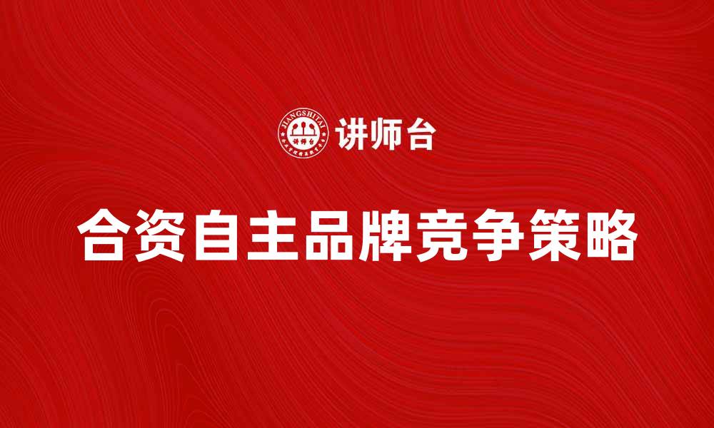 文章合资自主品牌如何在市场中脱颖而出的缩略图