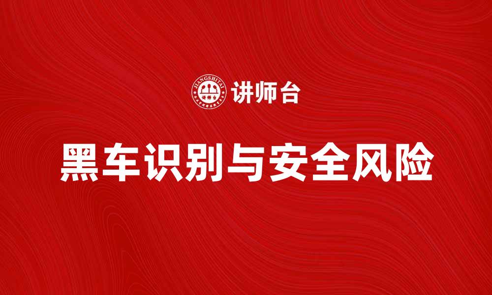 文章黑车危害大，如何识别和避免黑车乘坐风险的缩略图