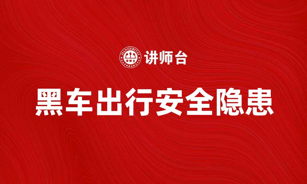 文章黑车出行的安全隐患与应对措施分析的缩略图