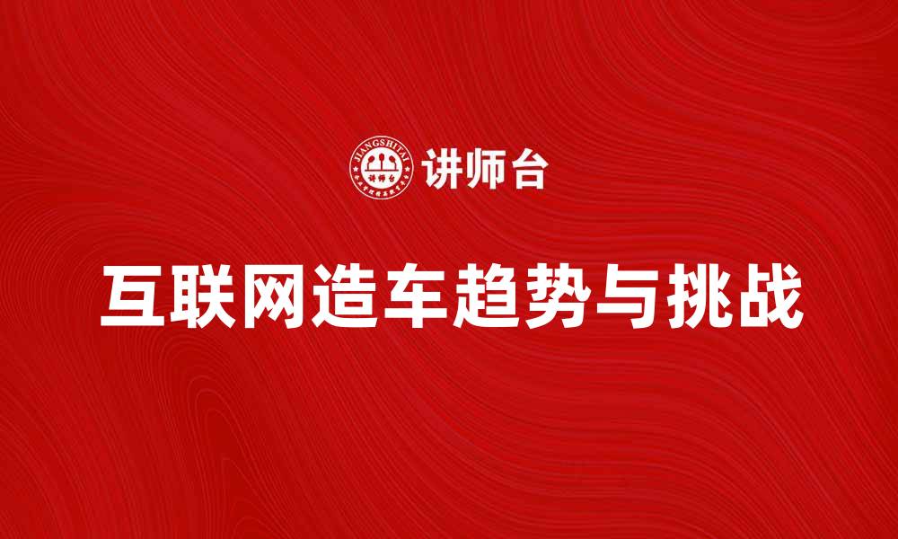 文章互联网造车的未来趋势与挑战分析的缩略图