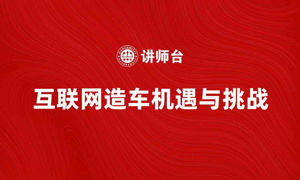 文章互联网造车：未来出行的新机遇与挑战的缩略图