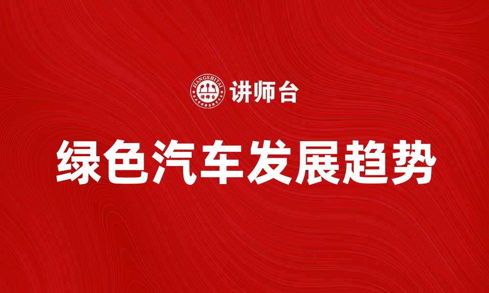 文章绿色汽车的未来：环保出行新选择与趋势分析的缩略图