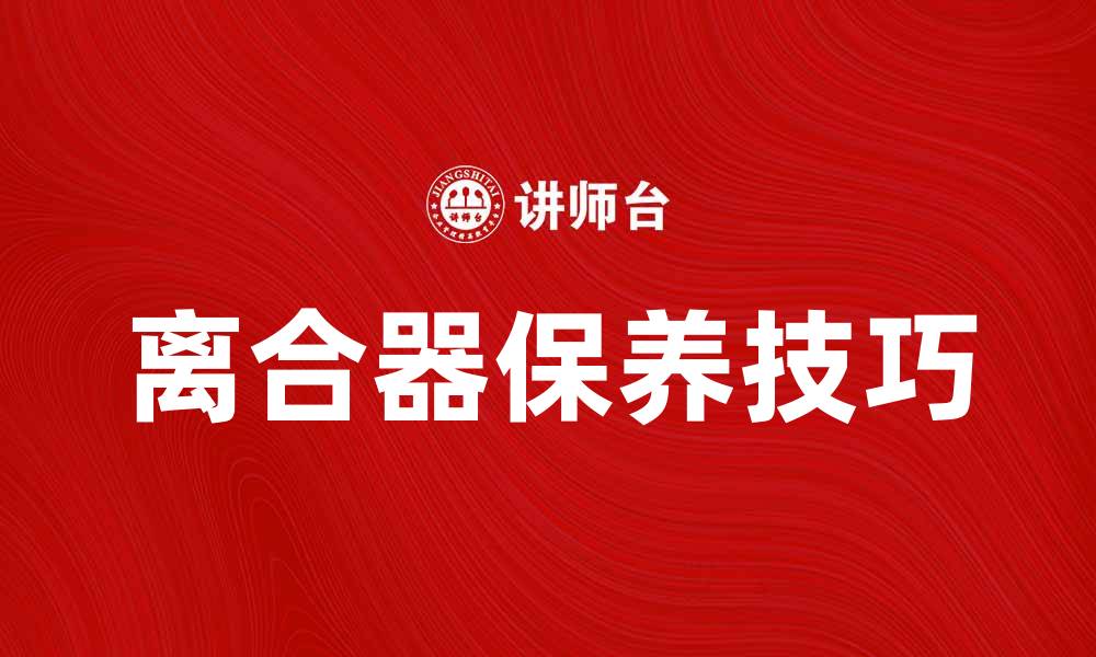 文章离合器的工作原理与保养技巧详解的缩略图