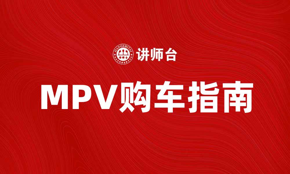 文章MPV车的优势与选择指南，助你轻松出行的缩略图