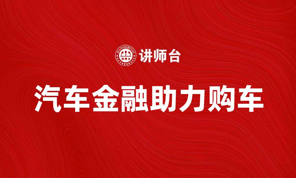 文章汽车金融助力购车新选择，轻松实现梦想车生活的缩略图
