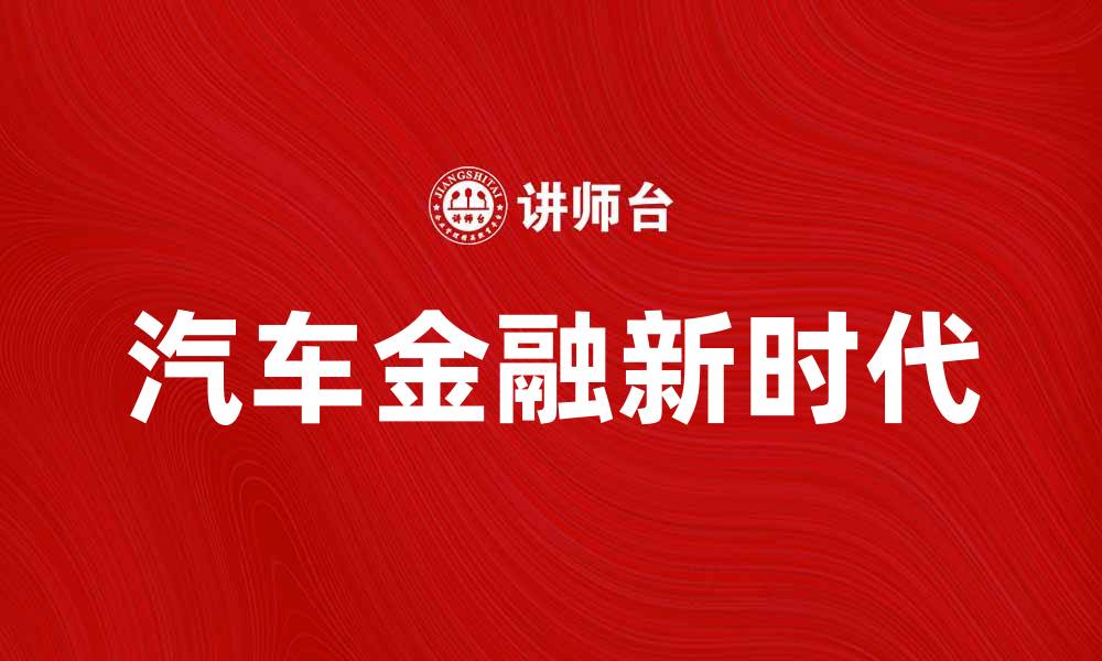 文章汽车金融新时代：助力您的购车梦想与资金规划的缩略图