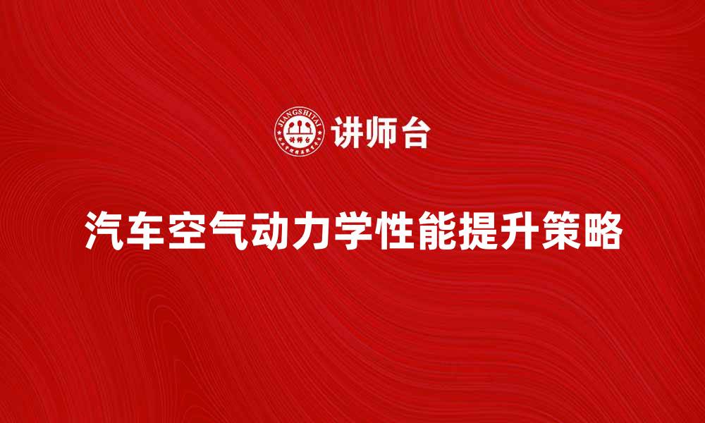 文章提升汽车空气动力学性能的关键技巧与策略的缩略图