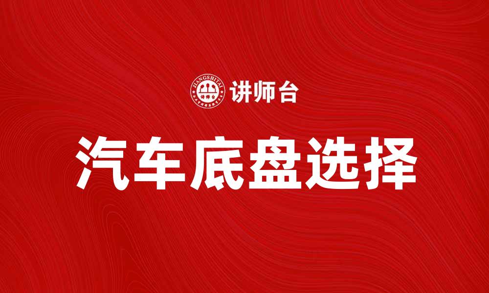 文章汽车底盘的重要性及如何选择合适的底盘类型的缩略图