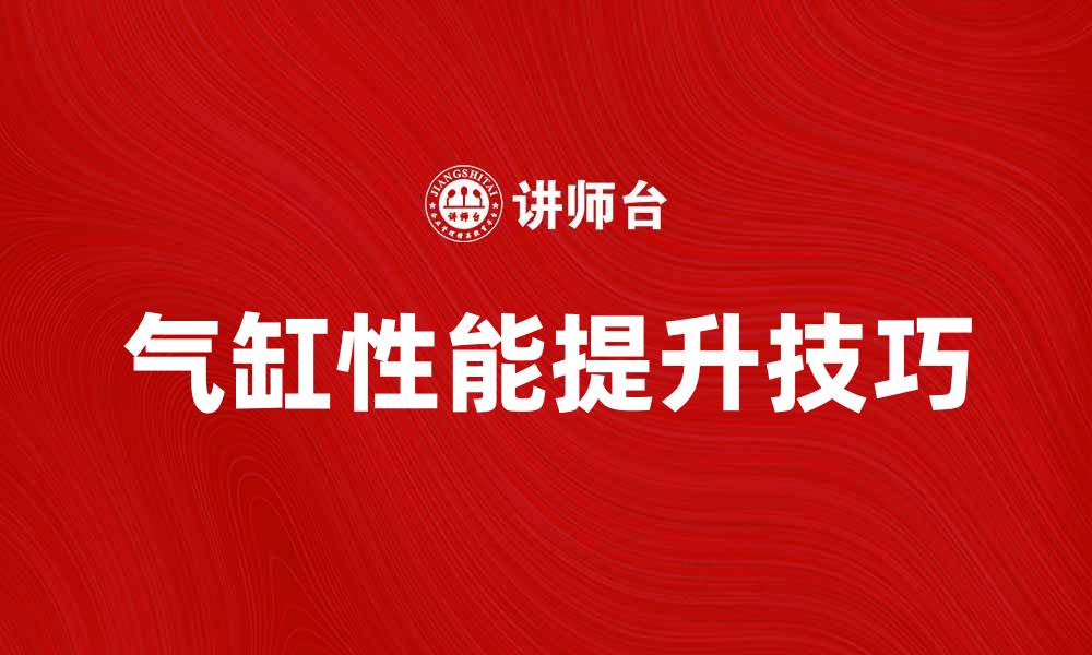 文章提升气缸性能的五大关键技巧与注意事项的缩略图