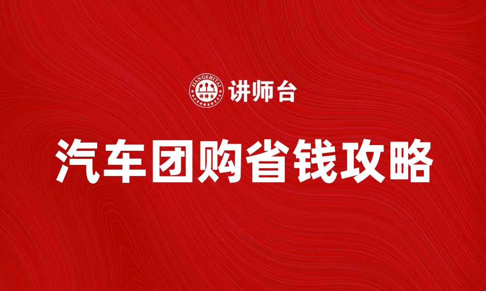 文章汽车团购省钱攻略，轻松享受购车乐趣的缩略图