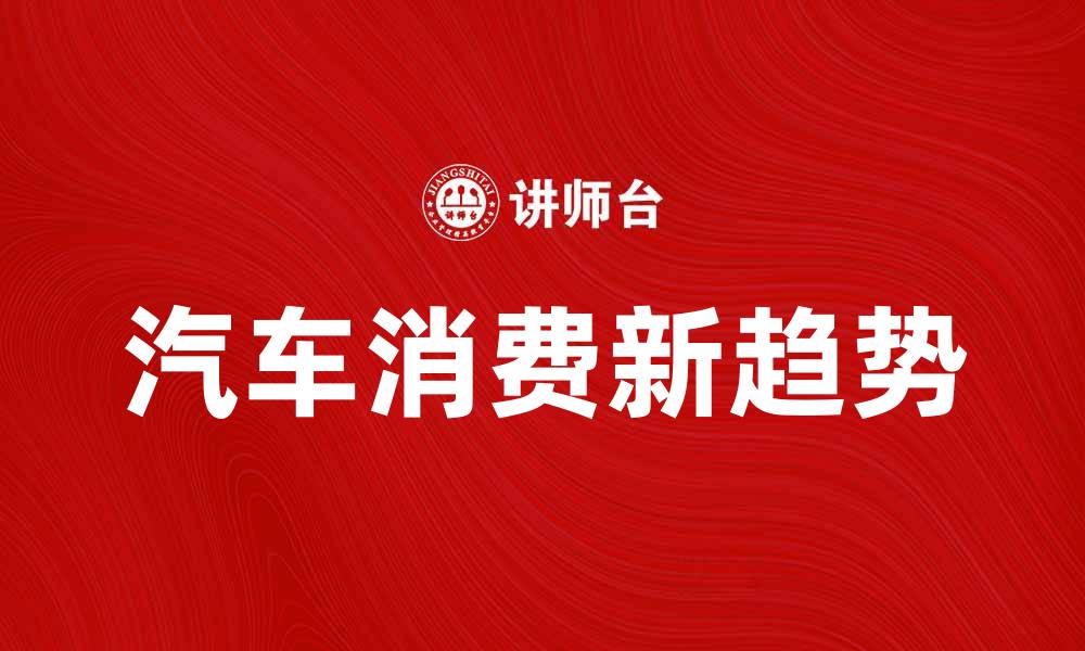 文章汽车消费新趋势：如何选择适合你的车型的缩略图