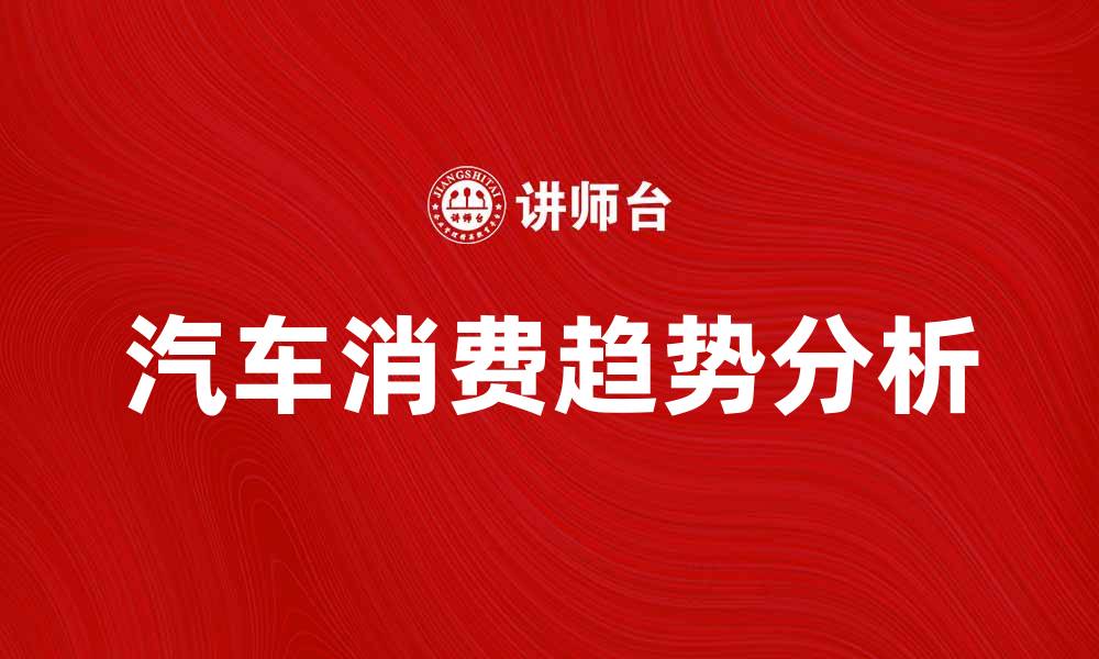 文章汽车消费趋势分析：如何选择适合你的车型的缩略图
