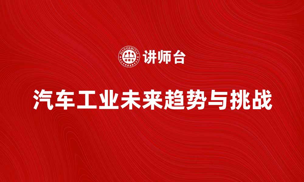 文章汽车工业的未来发展趋势与挑战解析的缩略图
