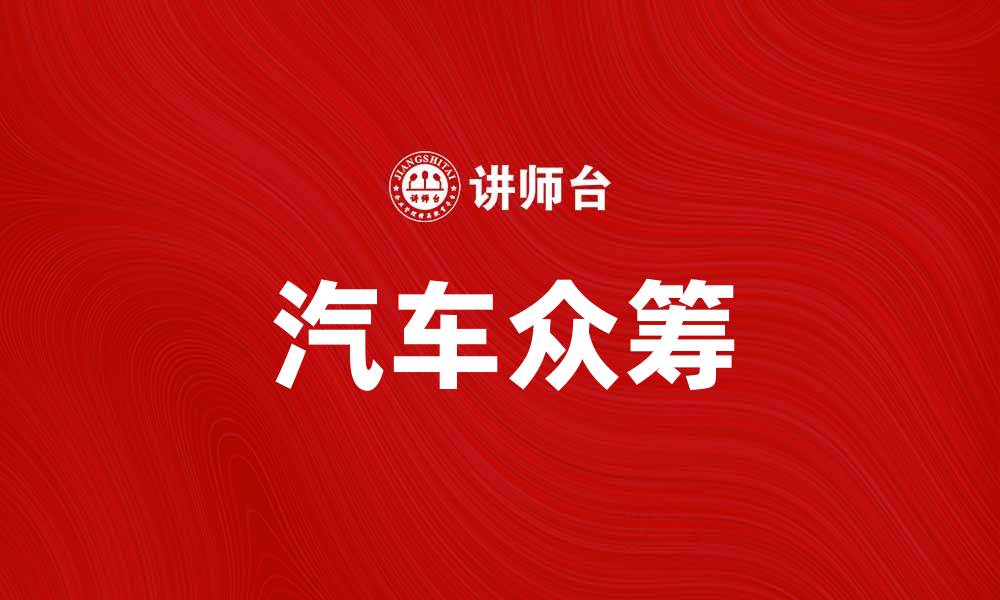 文章汽车众筹：开启你的梦想车之旅新模式的缩略图