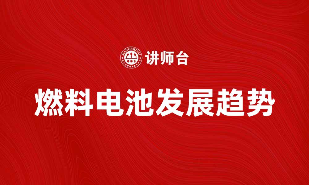 文章燃料电池的未来发展趋势与应用前景分析的缩略图