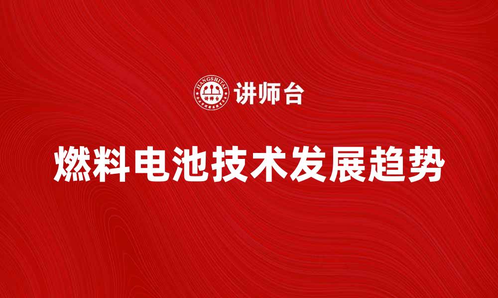 文章燃料电池技术的未来发展趋势与应用分析的缩略图