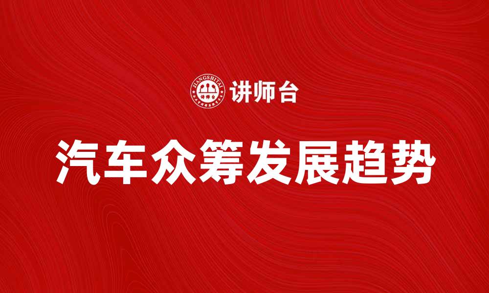 文章探索汽车众筹的未来发展趋势与机遇的缩略图