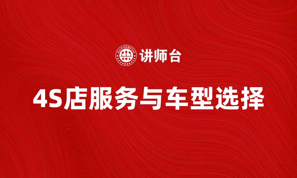 文章如何选择适合自己的4S店服务与车型推荐的缩略图