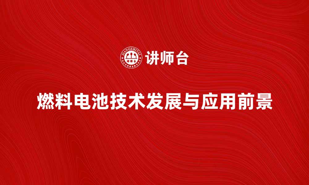 文章燃料电池技术的发展与未来应用前景分析的缩略图