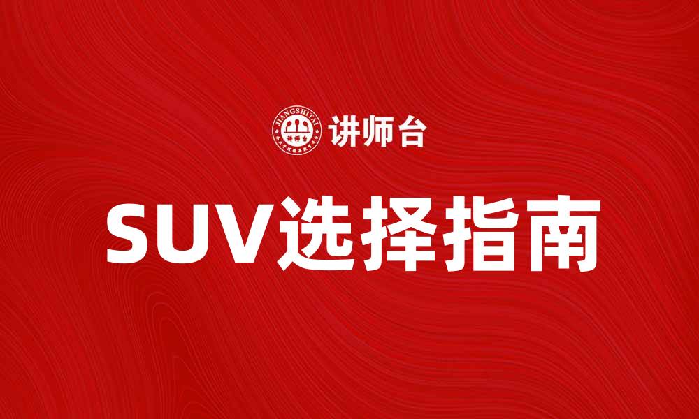 文章SUV车的选择指南：如何挑选最适合你的车型的缩略图