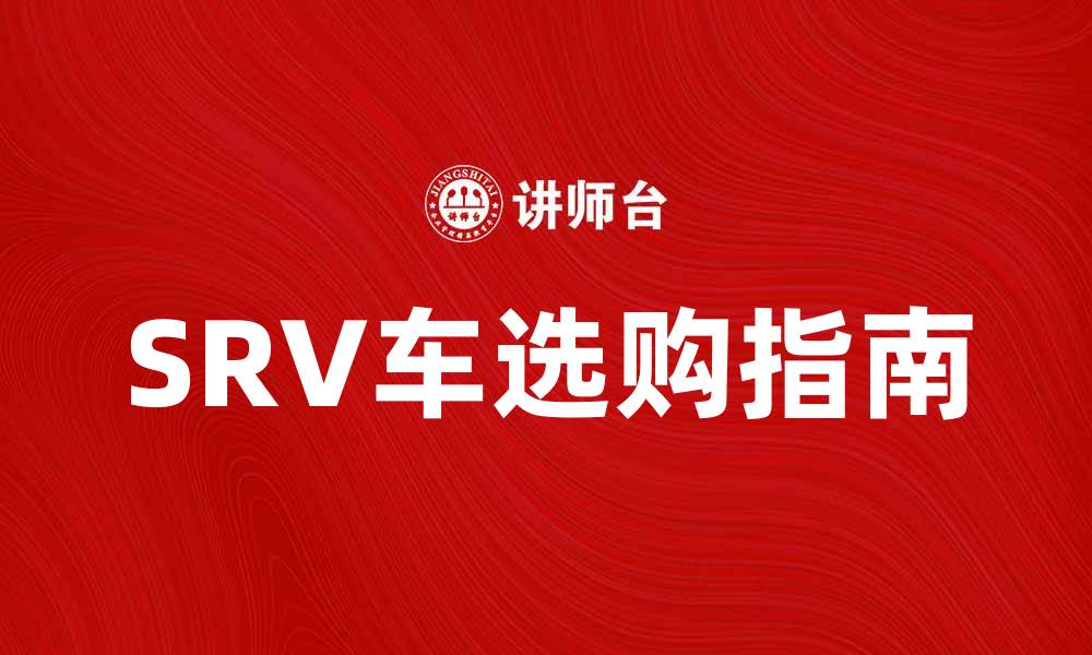 文章SRV车的优势与选择指南，让你轻松选购理想车型的缩略图