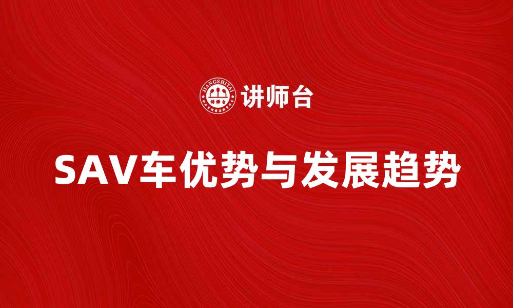 文章SAV车的优势与未来发展趋势解析的缩略图