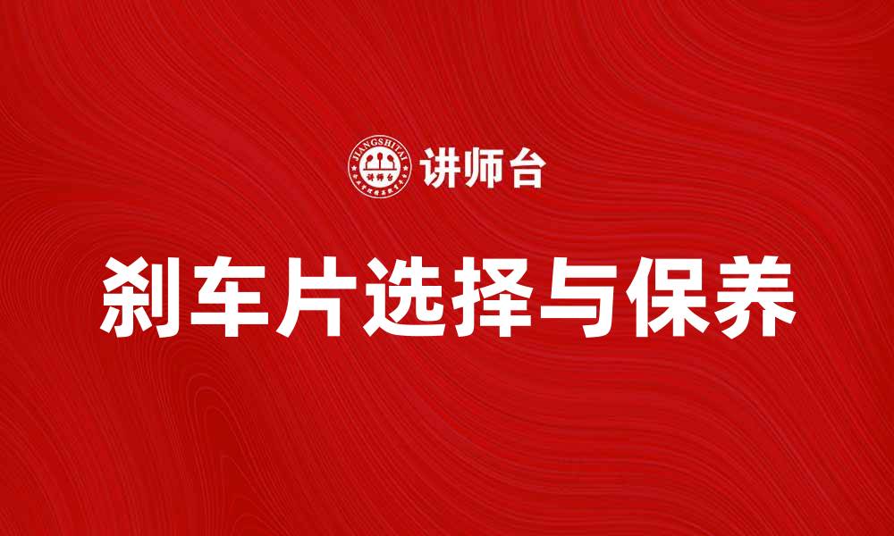 文章刹车片的选择与保养技巧全解析的缩略图