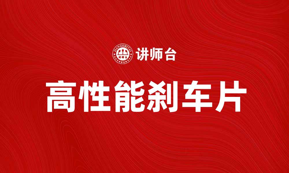 文章选择高性能刹车片提升安全驾驶体验的缩略图