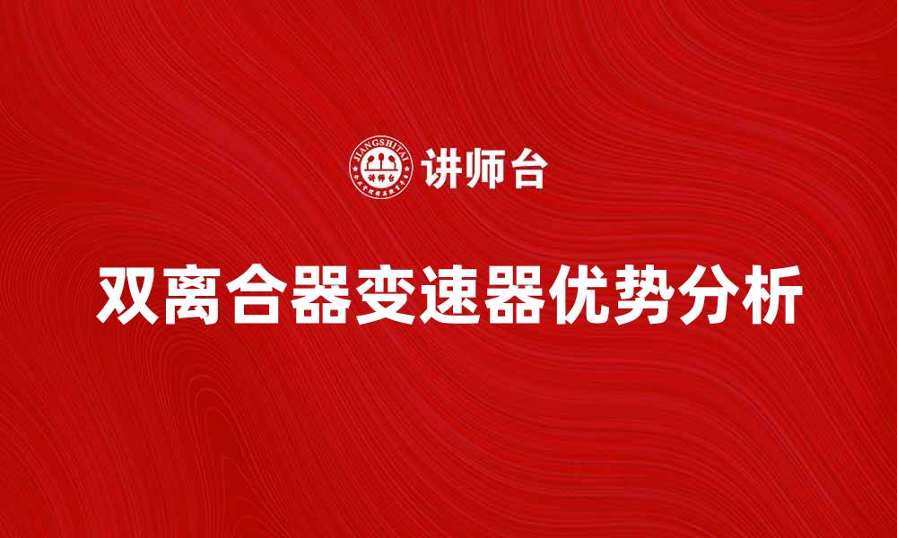 文章双离合器变速器的优势与应用分析的缩略图