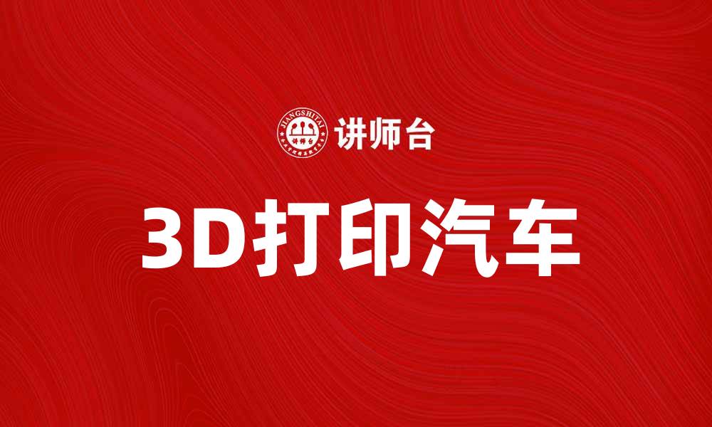 文章3D打印汽车：颠覆传统制造的未来之路的缩略图