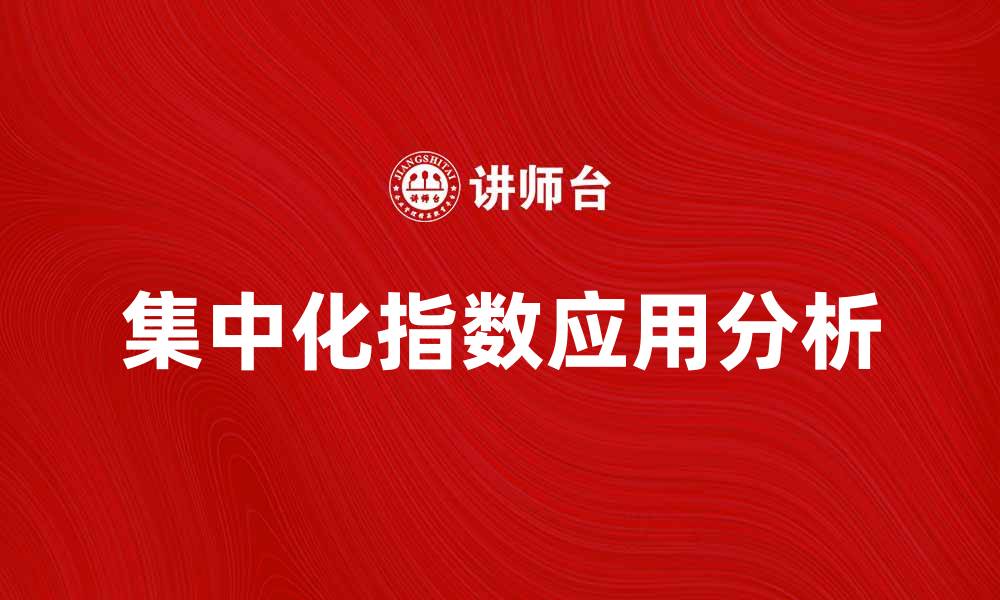 文章提升企业效率的关键：集中化指数的应用与分析的缩略图